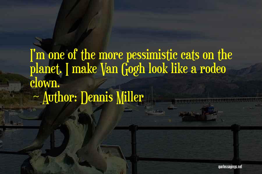 Dennis Miller Quotes: I'm One Of The More Pessimistic Cats On The Planet. I Make Van Gogh Look Like A Rodeo Clown.