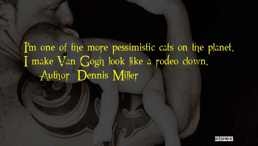 Dennis Miller Quotes: I'm One Of The More Pessimistic Cats On The Planet. I Make Van Gogh Look Like A Rodeo Clown.