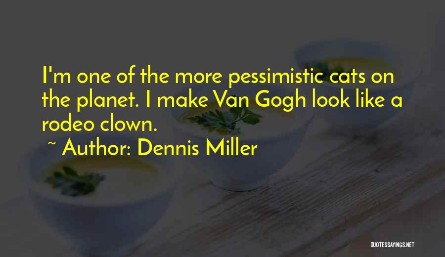 Dennis Miller Quotes: I'm One Of The More Pessimistic Cats On The Planet. I Make Van Gogh Look Like A Rodeo Clown.