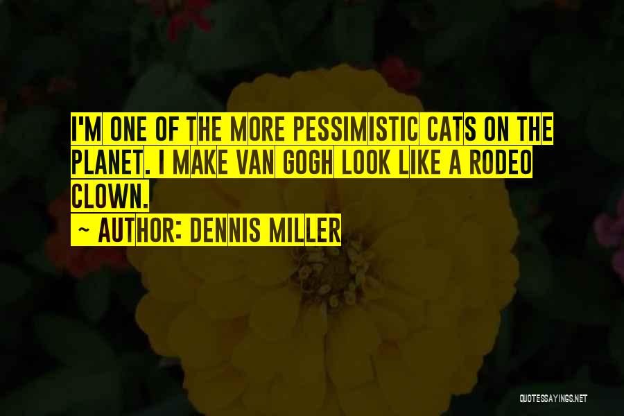 Dennis Miller Quotes: I'm One Of The More Pessimistic Cats On The Planet. I Make Van Gogh Look Like A Rodeo Clown.