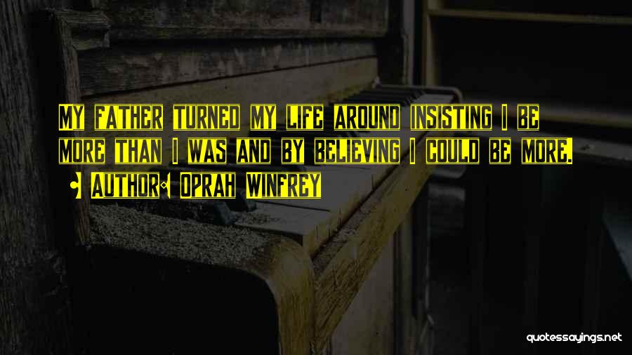 Oprah Winfrey Quotes: My Father Turned My Life Around Insisting I Be More Than I Was And By Believing I Could Be More.