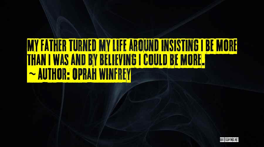 Oprah Winfrey Quotes: My Father Turned My Life Around Insisting I Be More Than I Was And By Believing I Could Be More.
