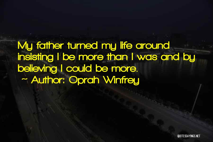 Oprah Winfrey Quotes: My Father Turned My Life Around Insisting I Be More Than I Was And By Believing I Could Be More.