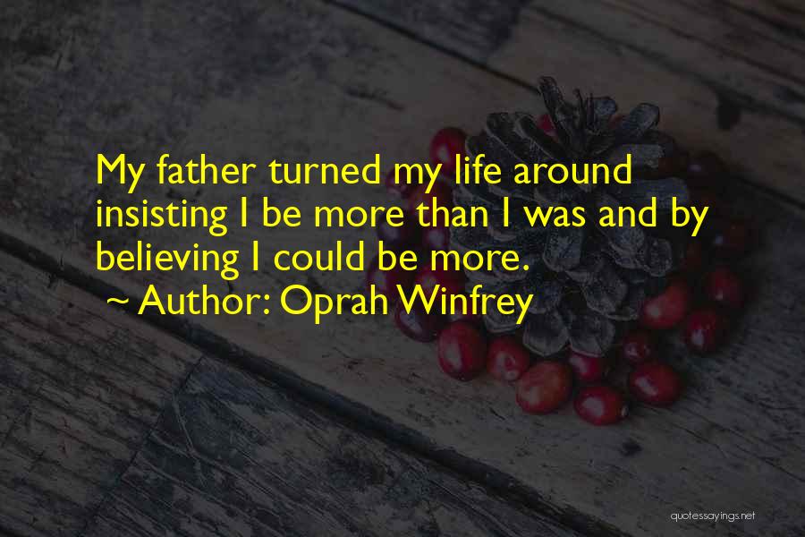 Oprah Winfrey Quotes: My Father Turned My Life Around Insisting I Be More Than I Was And By Believing I Could Be More.