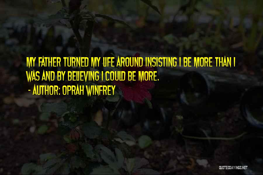 Oprah Winfrey Quotes: My Father Turned My Life Around Insisting I Be More Than I Was And By Believing I Could Be More.