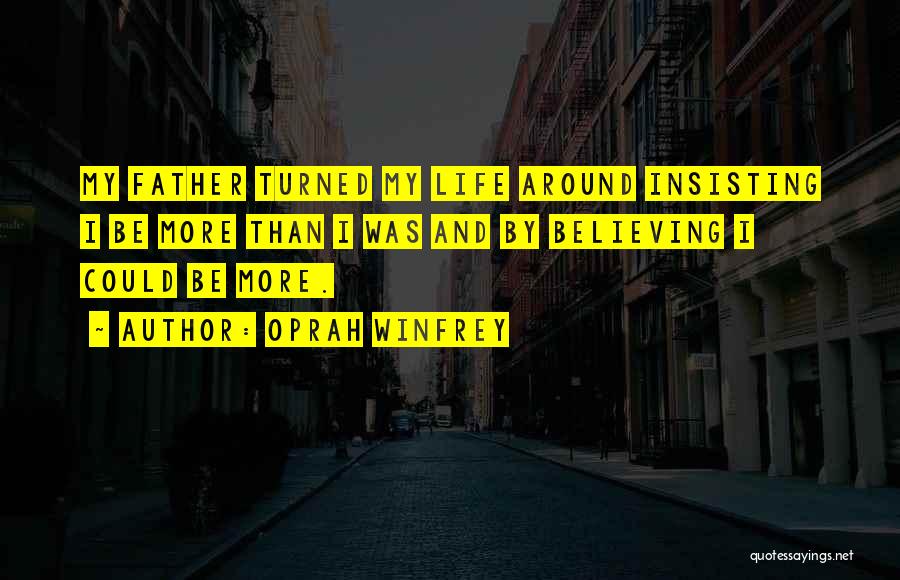 Oprah Winfrey Quotes: My Father Turned My Life Around Insisting I Be More Than I Was And By Believing I Could Be More.