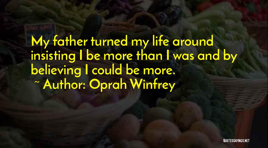 Oprah Winfrey Quotes: My Father Turned My Life Around Insisting I Be More Than I Was And By Believing I Could Be More.