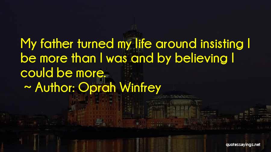 Oprah Winfrey Quotes: My Father Turned My Life Around Insisting I Be More Than I Was And By Believing I Could Be More.
