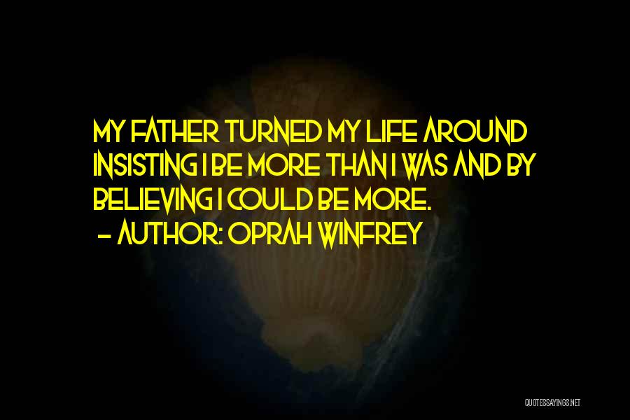 Oprah Winfrey Quotes: My Father Turned My Life Around Insisting I Be More Than I Was And By Believing I Could Be More.