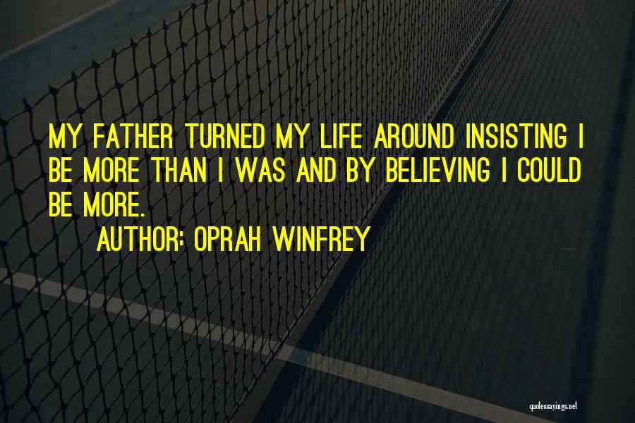 Oprah Winfrey Quotes: My Father Turned My Life Around Insisting I Be More Than I Was And By Believing I Could Be More.