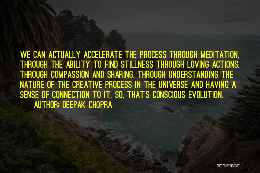 Deepak Chopra Quotes: We Can Actually Accelerate The Process Through Meditation, Through The Ability To Find Stillness Through Loving Actions, Through Compassion And