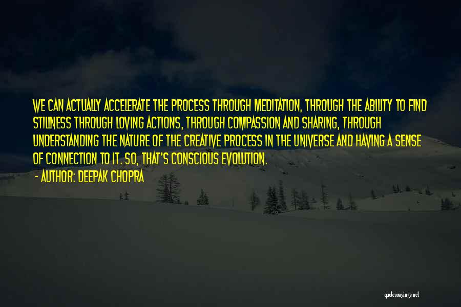 Deepak Chopra Quotes: We Can Actually Accelerate The Process Through Meditation, Through The Ability To Find Stillness Through Loving Actions, Through Compassion And