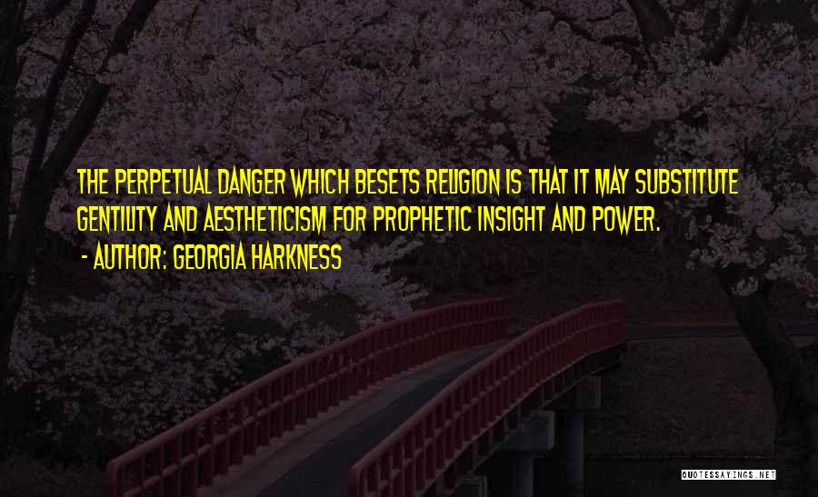 Georgia Harkness Quotes: The Perpetual Danger Which Besets Religion Is That It May Substitute Gentility And Aestheticism For Prophetic Insight And Power.