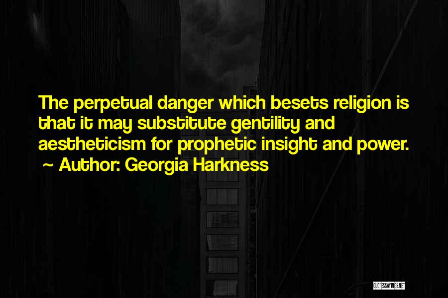 Georgia Harkness Quotes: The Perpetual Danger Which Besets Religion Is That It May Substitute Gentility And Aestheticism For Prophetic Insight And Power.