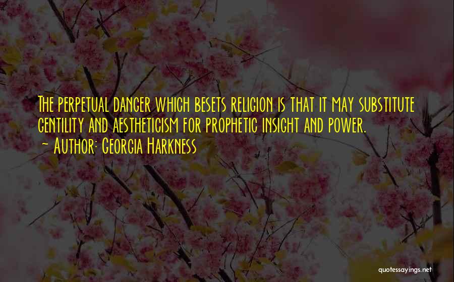 Georgia Harkness Quotes: The Perpetual Danger Which Besets Religion Is That It May Substitute Gentility And Aestheticism For Prophetic Insight And Power.