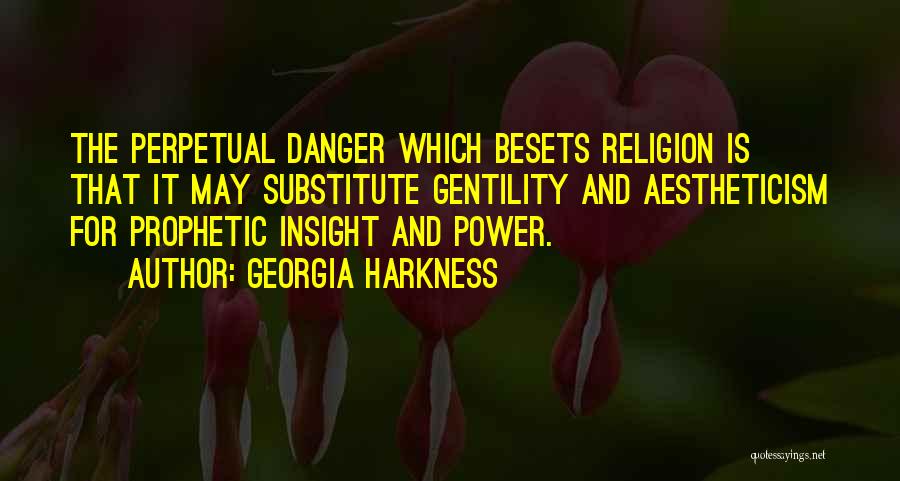 Georgia Harkness Quotes: The Perpetual Danger Which Besets Religion Is That It May Substitute Gentility And Aestheticism For Prophetic Insight And Power.
