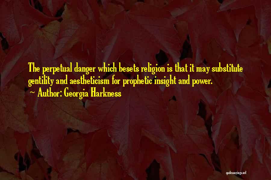 Georgia Harkness Quotes: The Perpetual Danger Which Besets Religion Is That It May Substitute Gentility And Aestheticism For Prophetic Insight And Power.