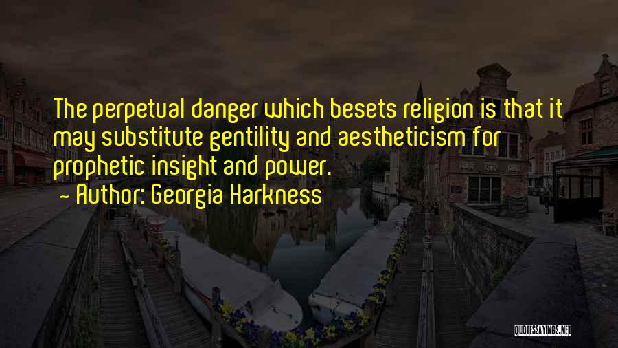 Georgia Harkness Quotes: The Perpetual Danger Which Besets Religion Is That It May Substitute Gentility And Aestheticism For Prophetic Insight And Power.