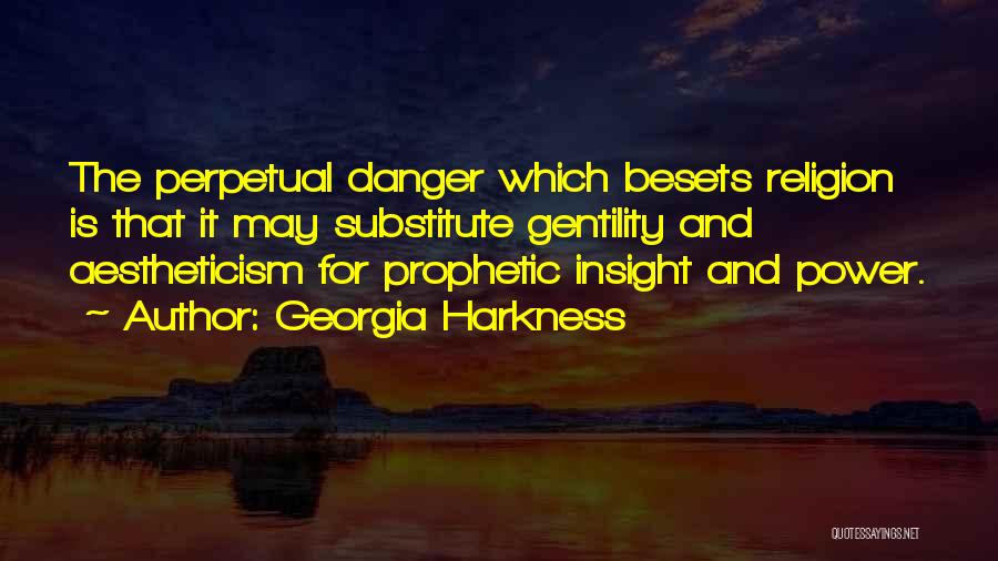 Georgia Harkness Quotes: The Perpetual Danger Which Besets Religion Is That It May Substitute Gentility And Aestheticism For Prophetic Insight And Power.