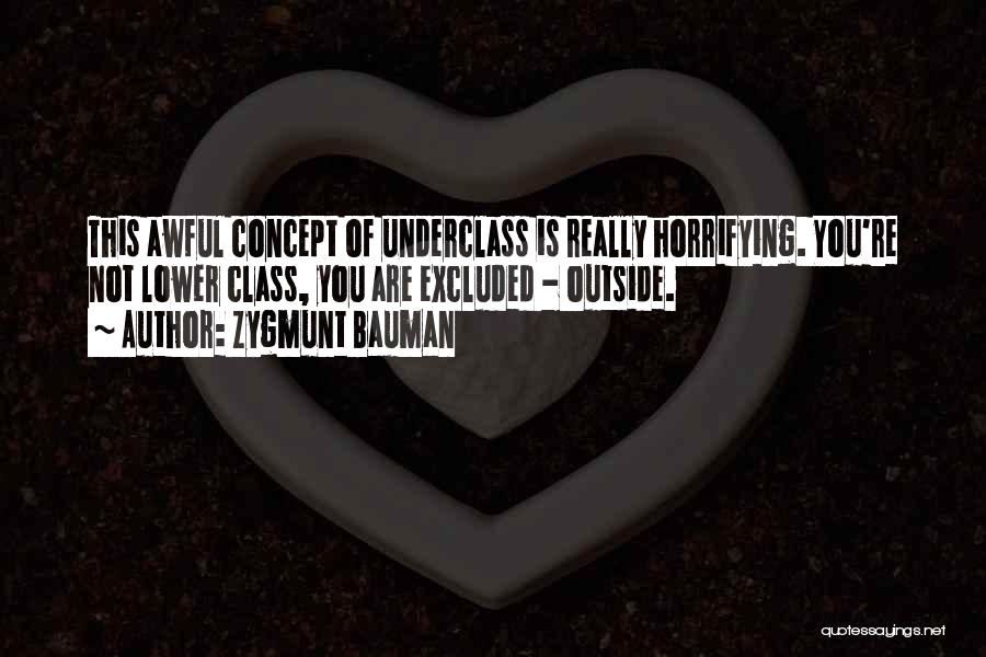 Zygmunt Bauman Quotes: This Awful Concept Of Underclass Is Really Horrifying. You're Not Lower Class, You Are Excluded - Outside.