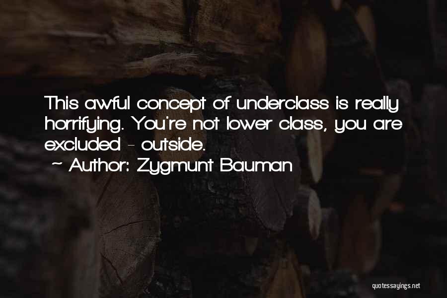 Zygmunt Bauman Quotes: This Awful Concept Of Underclass Is Really Horrifying. You're Not Lower Class, You Are Excluded - Outside.