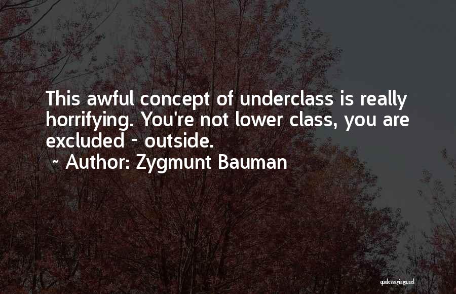 Zygmunt Bauman Quotes: This Awful Concept Of Underclass Is Really Horrifying. You're Not Lower Class, You Are Excluded - Outside.