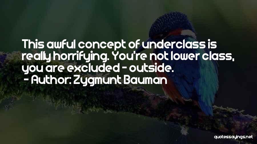 Zygmunt Bauman Quotes: This Awful Concept Of Underclass Is Really Horrifying. You're Not Lower Class, You Are Excluded - Outside.