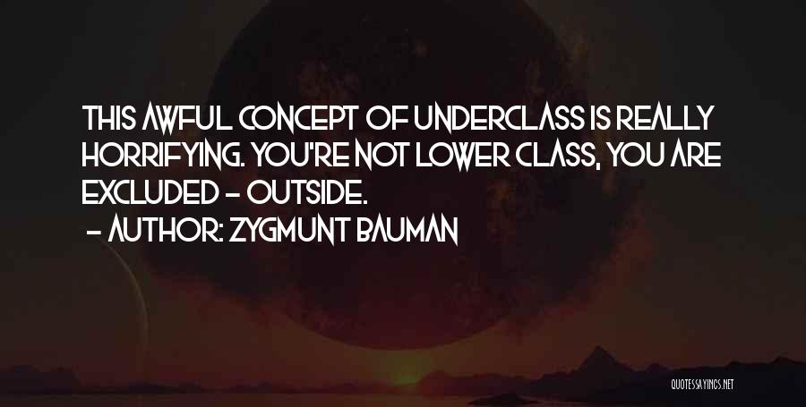 Zygmunt Bauman Quotes: This Awful Concept Of Underclass Is Really Horrifying. You're Not Lower Class, You Are Excluded - Outside.