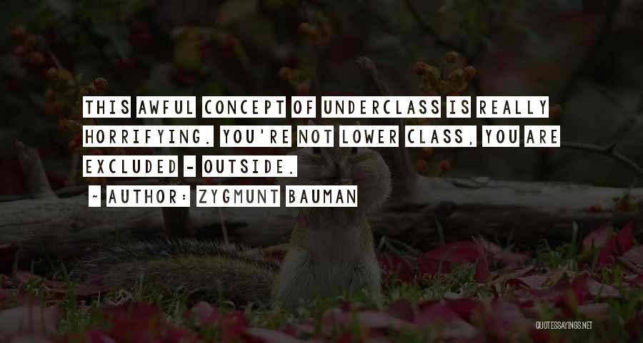 Zygmunt Bauman Quotes: This Awful Concept Of Underclass Is Really Horrifying. You're Not Lower Class, You Are Excluded - Outside.