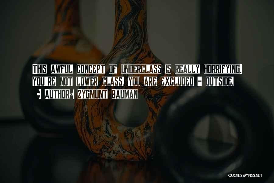 Zygmunt Bauman Quotes: This Awful Concept Of Underclass Is Really Horrifying. You're Not Lower Class, You Are Excluded - Outside.