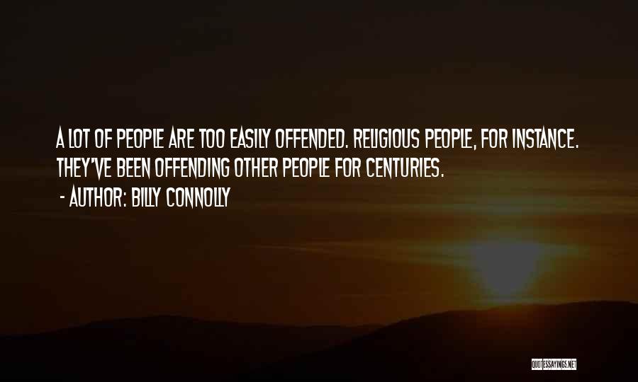 Billy Connolly Quotes: A Lot Of People Are Too Easily Offended. Religious People, For Instance. They've Been Offending Other People For Centuries.