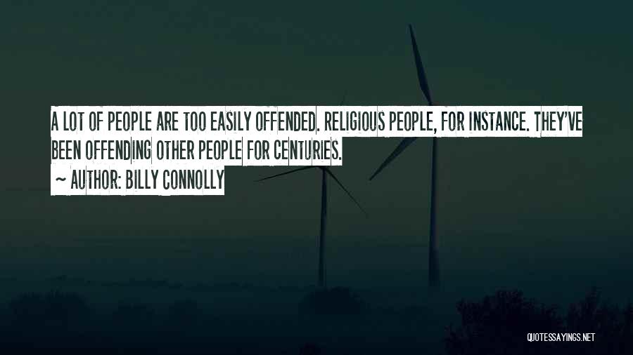 Billy Connolly Quotes: A Lot Of People Are Too Easily Offended. Religious People, For Instance. They've Been Offending Other People For Centuries.