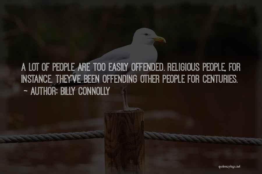 Billy Connolly Quotes: A Lot Of People Are Too Easily Offended. Religious People, For Instance. They've Been Offending Other People For Centuries.