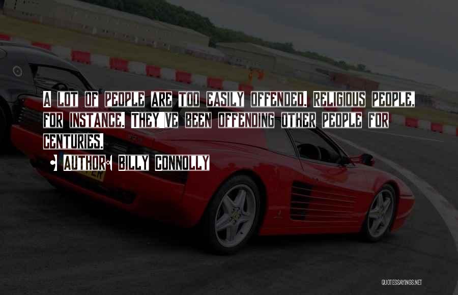 Billy Connolly Quotes: A Lot Of People Are Too Easily Offended. Religious People, For Instance. They've Been Offending Other People For Centuries.