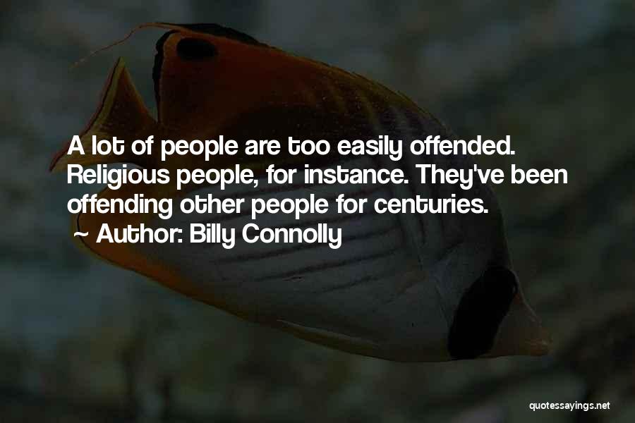 Billy Connolly Quotes: A Lot Of People Are Too Easily Offended. Religious People, For Instance. They've Been Offending Other People For Centuries.