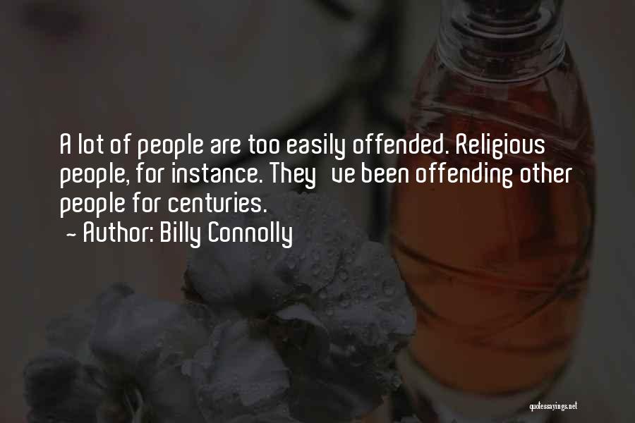 Billy Connolly Quotes: A Lot Of People Are Too Easily Offended. Religious People, For Instance. They've Been Offending Other People For Centuries.