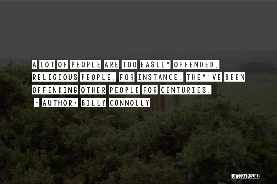 Billy Connolly Quotes: A Lot Of People Are Too Easily Offended. Religious People, For Instance. They've Been Offending Other People For Centuries.