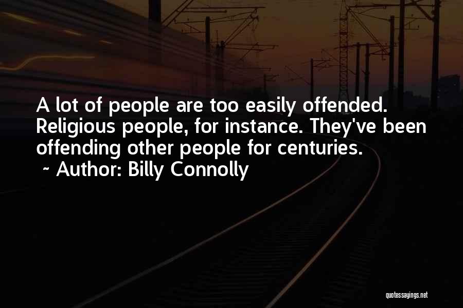 Billy Connolly Quotes: A Lot Of People Are Too Easily Offended. Religious People, For Instance. They've Been Offending Other People For Centuries.