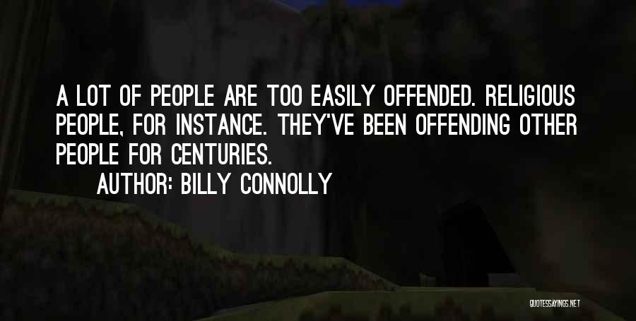 Billy Connolly Quotes: A Lot Of People Are Too Easily Offended. Religious People, For Instance. They've Been Offending Other People For Centuries.