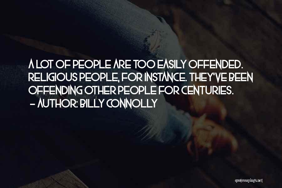 Billy Connolly Quotes: A Lot Of People Are Too Easily Offended. Religious People, For Instance. They've Been Offending Other People For Centuries.