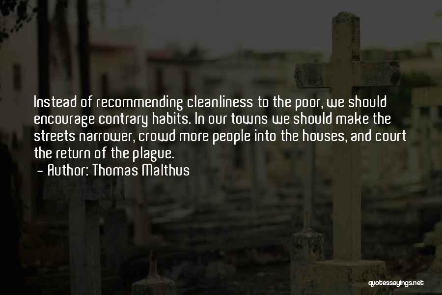 Thomas Malthus Quotes: Instead Of Recommending Cleanliness To The Poor, We Should Encourage Contrary Habits. In Our Towns We Should Make The Streets