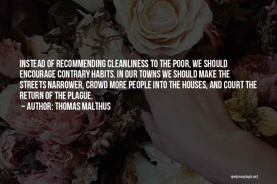 Thomas Malthus Quotes: Instead Of Recommending Cleanliness To The Poor, We Should Encourage Contrary Habits. In Our Towns We Should Make The Streets