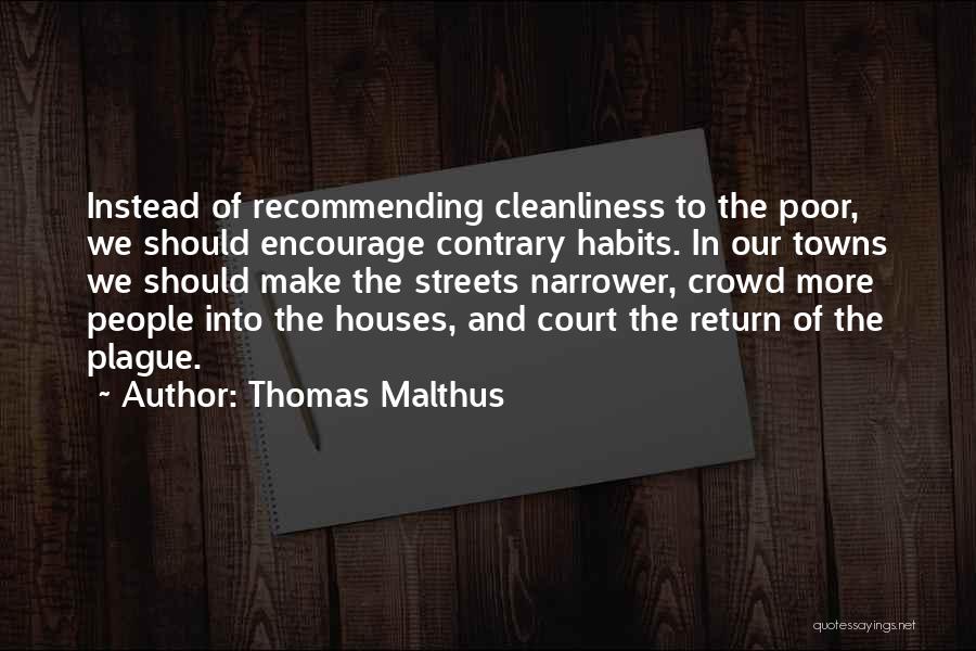 Thomas Malthus Quotes: Instead Of Recommending Cleanliness To The Poor, We Should Encourage Contrary Habits. In Our Towns We Should Make The Streets