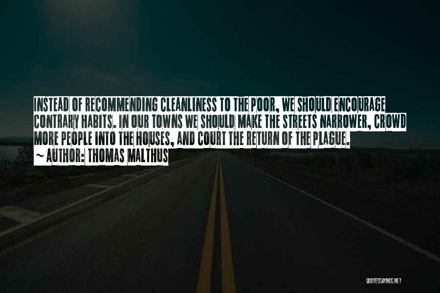 Thomas Malthus Quotes: Instead Of Recommending Cleanliness To The Poor, We Should Encourage Contrary Habits. In Our Towns We Should Make The Streets