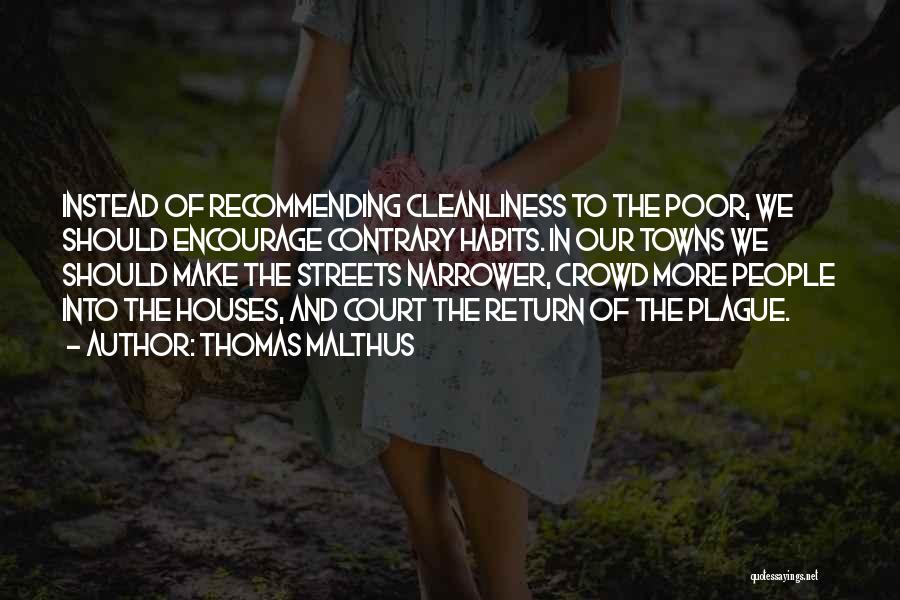 Thomas Malthus Quotes: Instead Of Recommending Cleanliness To The Poor, We Should Encourage Contrary Habits. In Our Towns We Should Make The Streets