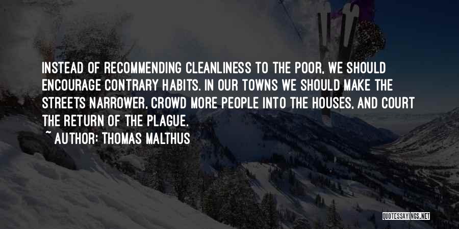 Thomas Malthus Quotes: Instead Of Recommending Cleanliness To The Poor, We Should Encourage Contrary Habits. In Our Towns We Should Make The Streets