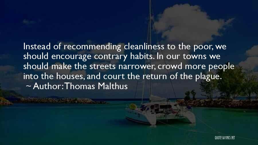 Thomas Malthus Quotes: Instead Of Recommending Cleanliness To The Poor, We Should Encourage Contrary Habits. In Our Towns We Should Make The Streets