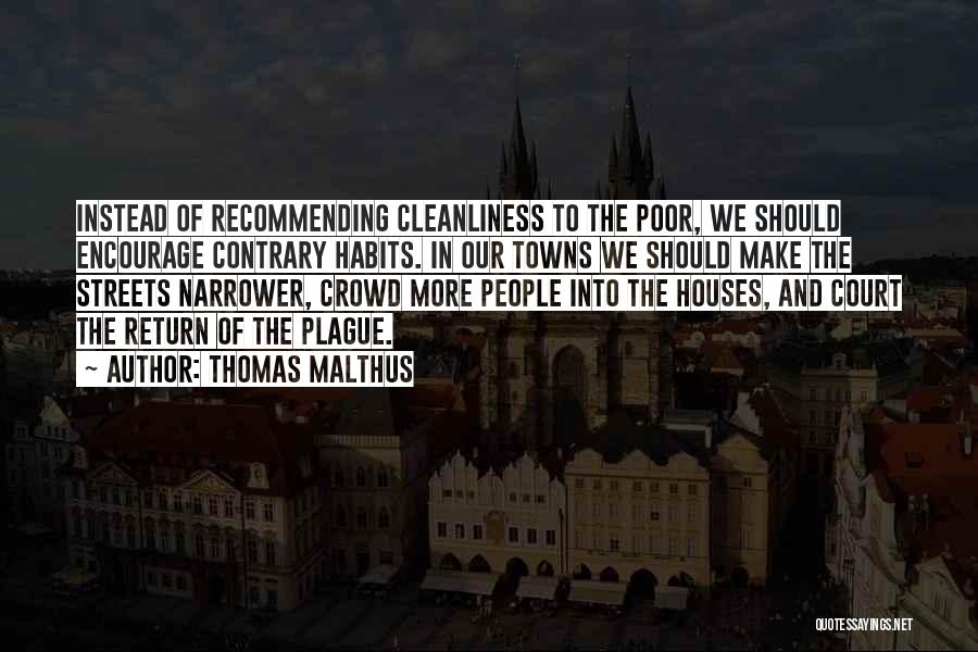 Thomas Malthus Quotes: Instead Of Recommending Cleanliness To The Poor, We Should Encourage Contrary Habits. In Our Towns We Should Make The Streets