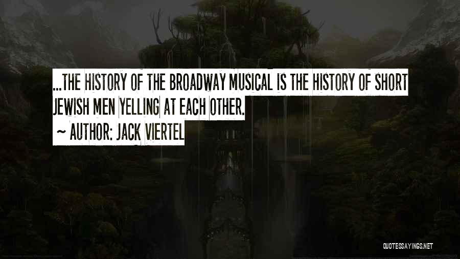 Jack Viertel Quotes: ...the History Of The Broadway Musical Is The History Of Short Jewish Men Yelling At Each Other.