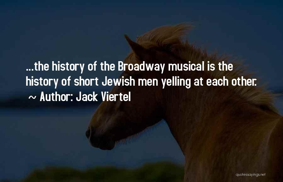 Jack Viertel Quotes: ...the History Of The Broadway Musical Is The History Of Short Jewish Men Yelling At Each Other.